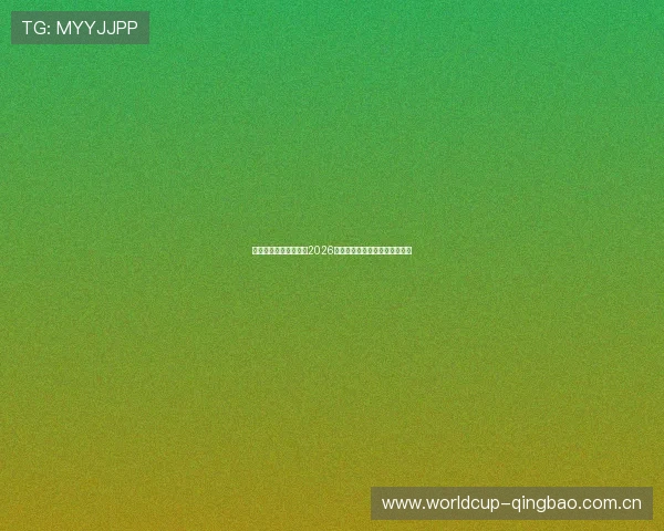 乐鱼体育官方全面解析2026世界杯赛程安排与精彩赛事回顾